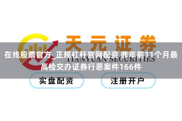 在线股票官方_正规杠杆官网配资 昨年前11个月最高检交办证券行恶案件166件