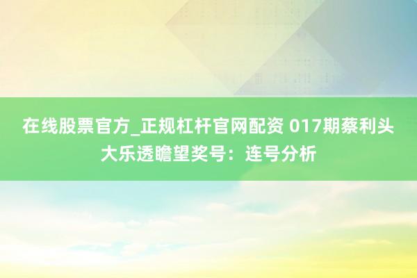 在线股票官方_正规杠杆官网配资 017期蔡利头大乐透瞻望奖号：连号分析